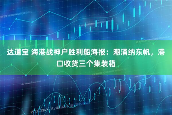 达道宝 海港战神户胜利船海报：潮涌纳东帆，港口收货三个集装箱