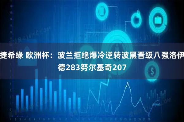 捷希缘 欧洲杯：波兰拒绝爆冷逆转波黑晋级八强洛伊德283努尔基奇207