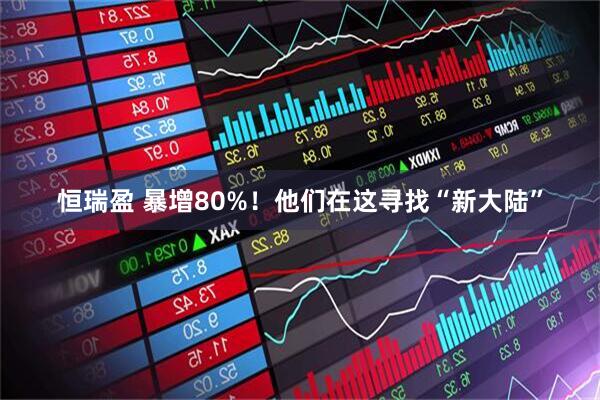 恒瑞盈 暴增80%！他们在这寻找“新大陆”