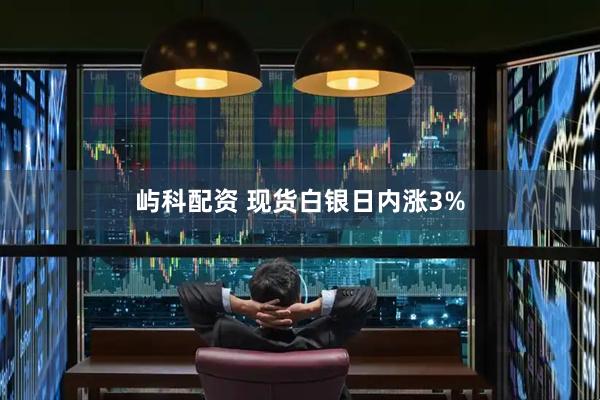 屿科配资 现货白银日内涨3%