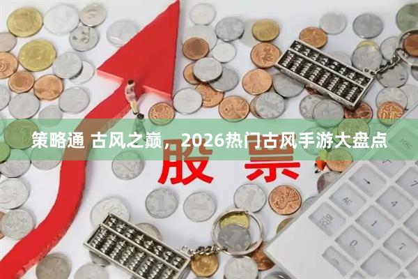 策略通 古风之巅，2026热门古风手游大盘点