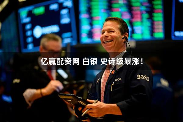 亿赢配资网 白银 史诗级暴涨！