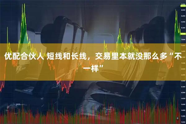 优配合伙人 短线和长线，交易里本就没那么多“不一样”