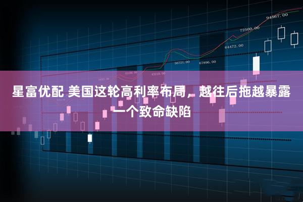 星富优配 美国这轮高利率布局，越往后拖越暴露一个致命缺陷